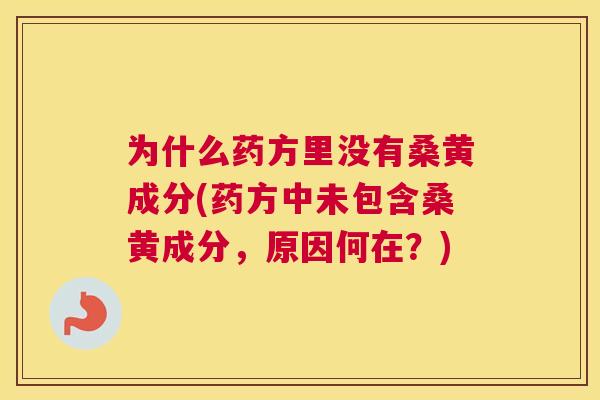 为什么药方里没有桑黄成分(药方中未包含桑黄成分，原因何在？)