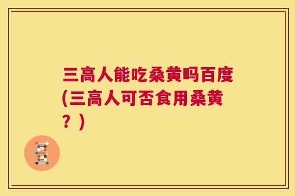 人能吃桑黄吗百度(人可否食用桑黄？)
