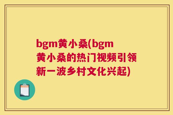 bgm黄小桑(bgm黄小桑的热门视频引领新一波乡村文化兴起)