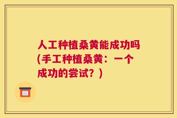 人工种植桑黄能成功吗(手工种植桑黄：一个成功的尝试？)