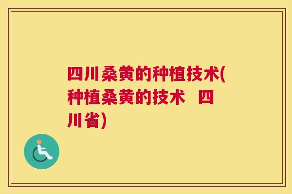 四川桑黄的种植技术(种植桑黄的技术  四川省)