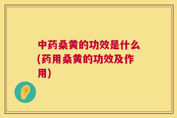桑黄的功效是什么(药用桑黄的功效及作用)