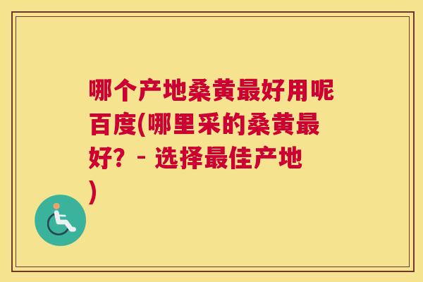 哪个产地桑黄好用呢百度(哪里采的桑黄好？- 选择佳产地)