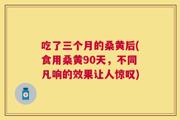 吃了三个月的桑黄后(食用桑黄90天，不同凡响的效果让人惊叹)