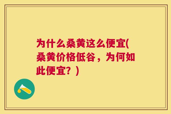 为什么桑黄这么便宜(桑黄价格低谷，为何如此便宜？)