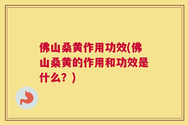 佛山桑黄作用功效(佛山桑黄的作用和功效是什么？)
