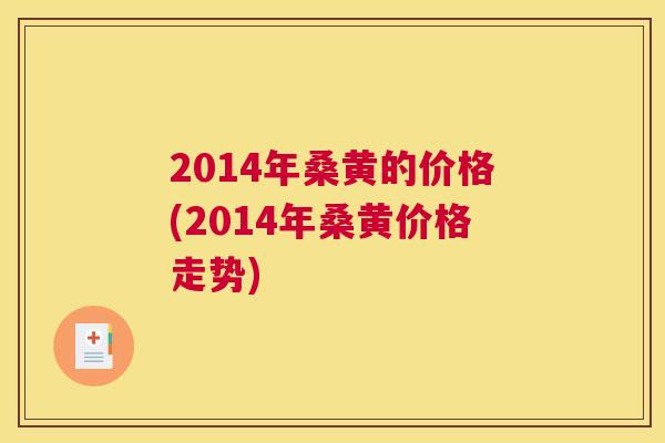 2014年桑黄的价格(2014年桑黄价格走势)