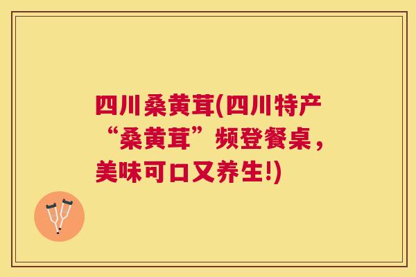 四川桑黄茸(四川特产“桑黄茸”频登餐桌，美味可口又养生!)
