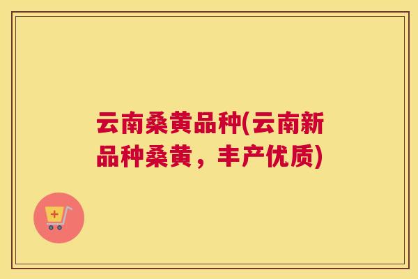 云南桑黄品种(云南新品种桑黄，丰产优质)