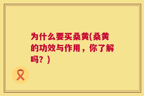 为什么要买桑黄(桑黄的功效与作用，你了解吗？)
