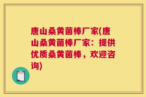 唐山桑黄菌棒厂家(唐山桑黄菌棒厂家：提供优质桑黄菌棒，欢迎咨询)