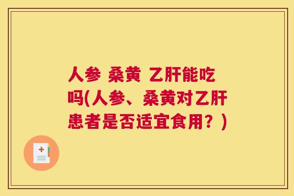 人参 桑黄 能吃吗(人参、桑黄对患者是否适宜食用？)