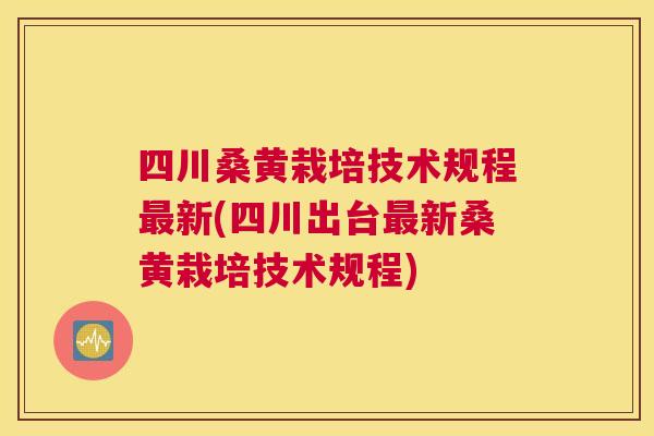 四川桑黄栽培技术规程新(四川出台新桑黄栽培技术规程)