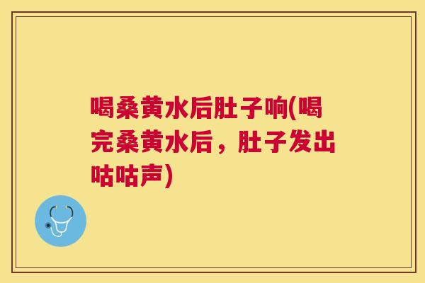 喝桑黄水后肚子响(喝完桑黄水后，肚子发出咕咕声)