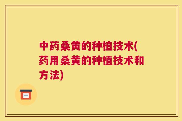 桑黄的种植技术(药用桑黄的种植技术和方法)