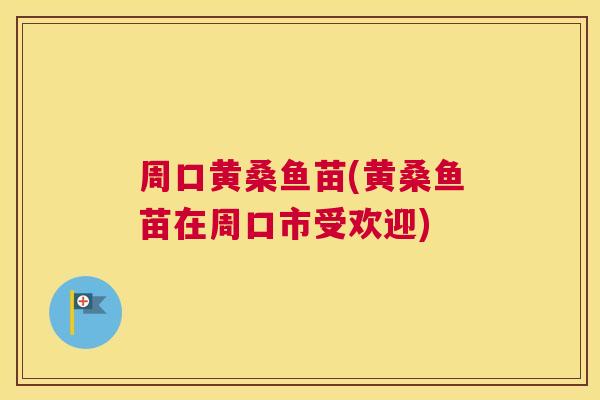 周口黄桑鱼苗(黄桑鱼苗在周口市受欢迎)