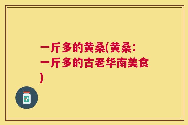 一斤多的黄桑(黄桑：一斤多的古老华南美食)