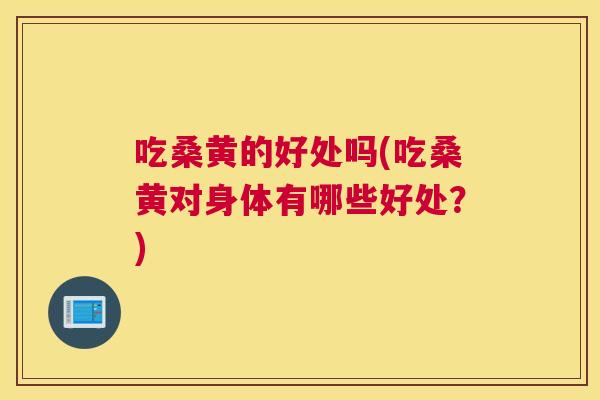 吃桑黄的好处吗(吃桑黄对身体有哪些好处？)