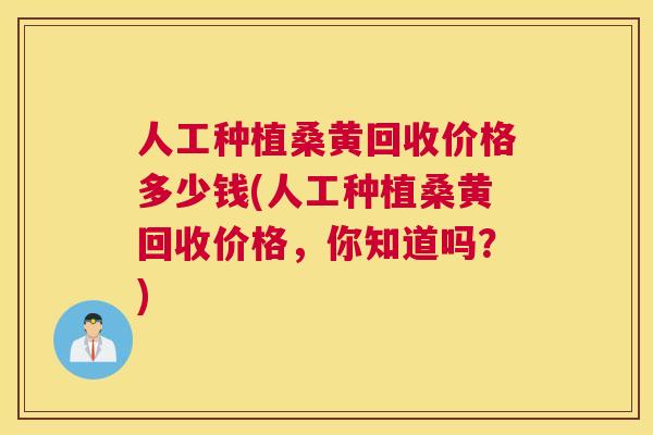 人工种植桑黄回收价格多少钱(人工种植桑黄回收价格，你知道吗？)