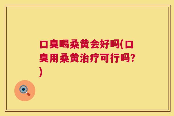 喝桑黄会好吗(用桑黄可行吗？)