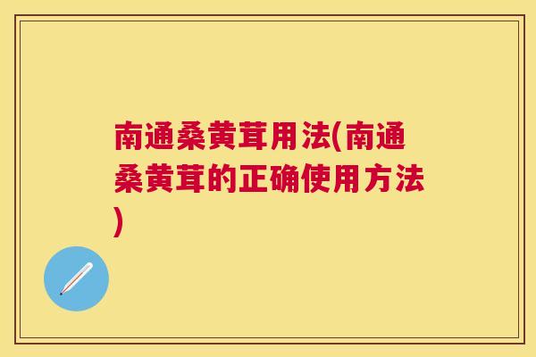 南通桑黄茸用法(南通桑黄茸的正确使用方法)