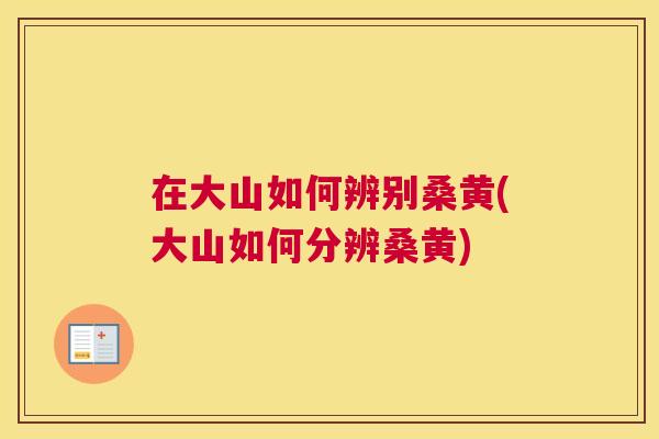 在大山如何辨别桑黄(大山如何分辨桑黄)