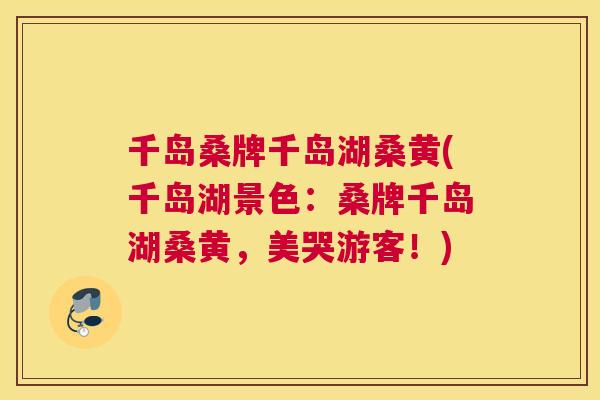 千岛桑牌千岛湖桑黄(千岛湖景色：桑牌千岛湖桑黄，美哭游客！)