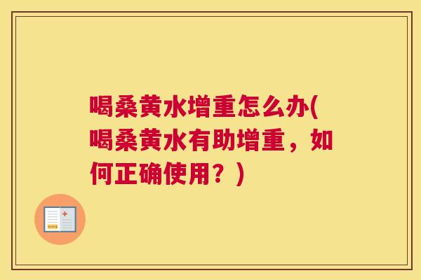 喝桑黄水增重怎么办(喝桑黄水有助增重，如何正确使用？)