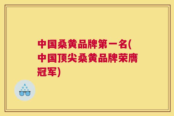 中国桑黄品牌第一名(中国桑黄品牌荣膺冠军)