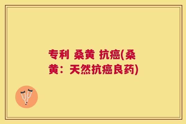 专利 桑黄 抗(桑黄：天然抗良药)
