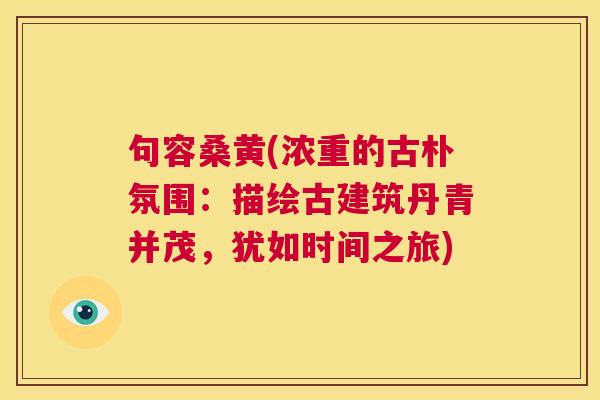 句容桑黄(浓重的古朴氛围：描绘古建筑丹青并茂，犹如时间之旅)