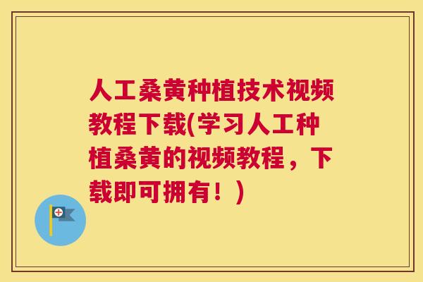 人工桑黄种植技术视频教程下载(学习人工种植桑黄的视频教程，下载即可拥有！)