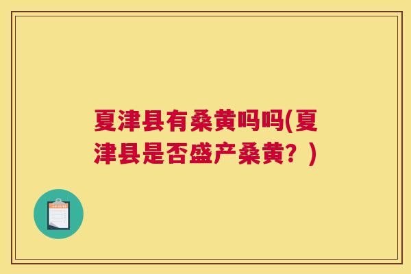 夏津县有桑黄吗吗(夏津县是否盛产桑黄？)
