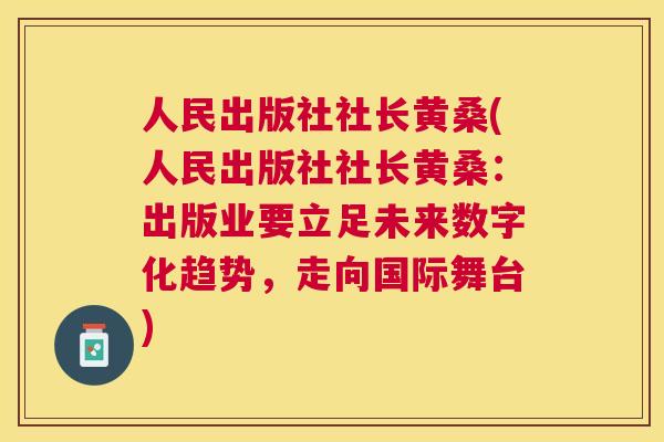 人民出版社社长黄桑(人民出版社社长黄桑：出版业要立足未来数字化趋势，走向国际舞台)
