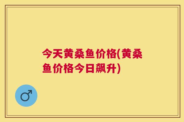 今天黄桑鱼价格(黄桑鱼价格今日飙升)