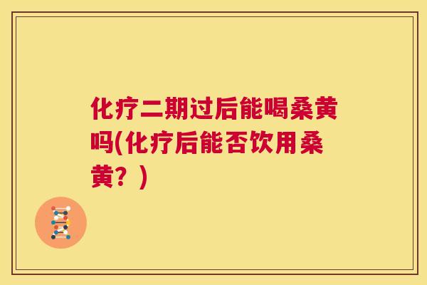 二期过后能喝桑黄吗(后能否饮用桑黄？)