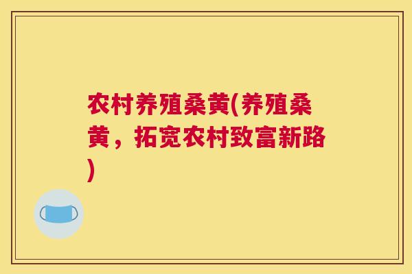 农村养殖桑黄(养殖桑黄，拓宽农村致富新路)