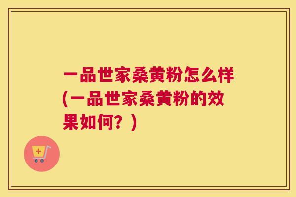 一品世家桑黄粉怎么样(一品世家桑黄粉的效果如何？)
