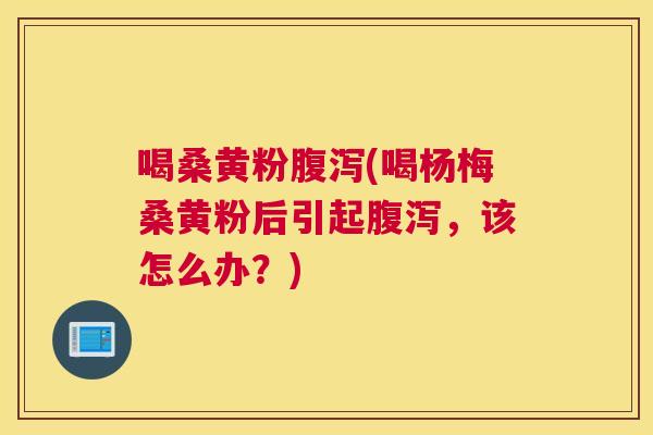 喝桑黄粉(喝杨梅桑黄粉后引起，该怎么办？)