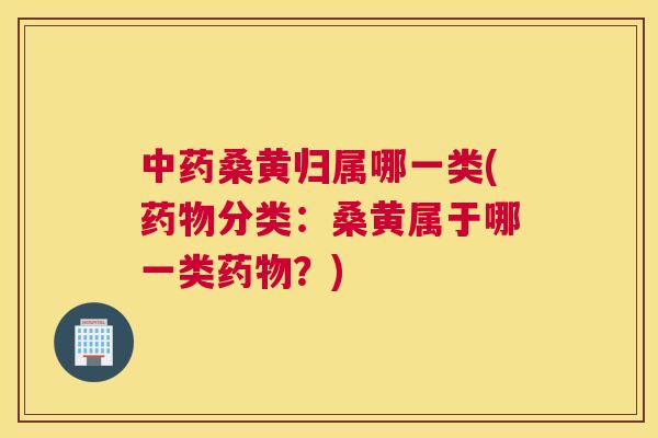 桑黄归属哪一类(分类：桑黄属于哪一类？)