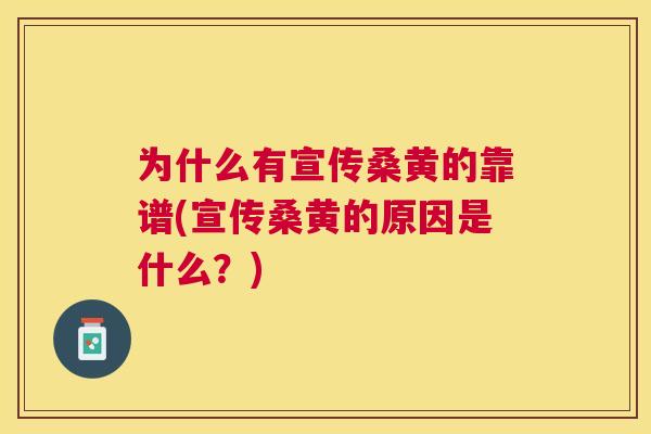 为什么有宣传桑黄的靠谱(宣传桑黄的原因是什么？)