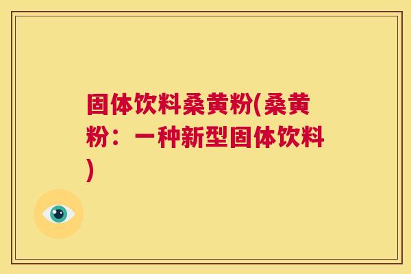 固体饮料桑黄粉(桑黄粉：一种新型固体饮料)