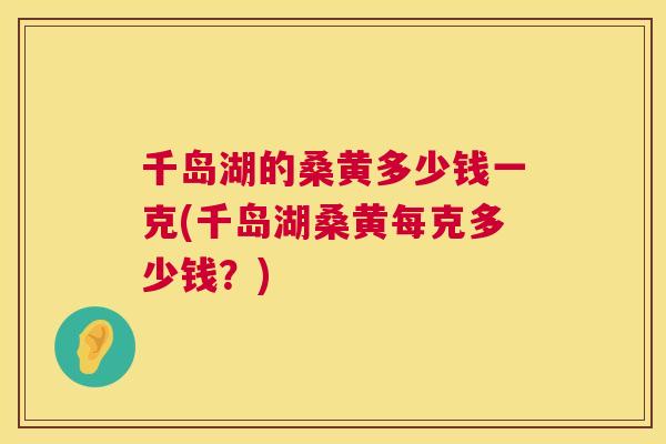 千岛湖的桑黄多少钱一克(千岛湖桑黄每克多少钱？)
