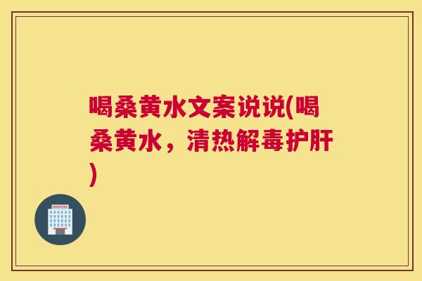 喝桑黄水文案说说(喝桑黄水，清热)