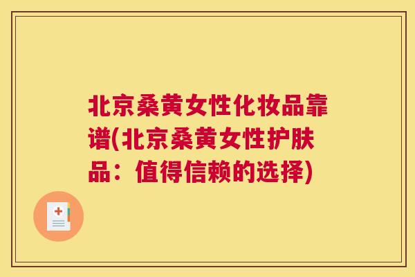 北京桑黄女性化妆品靠谱(北京桑黄女性护肤品：值得信赖的选择)