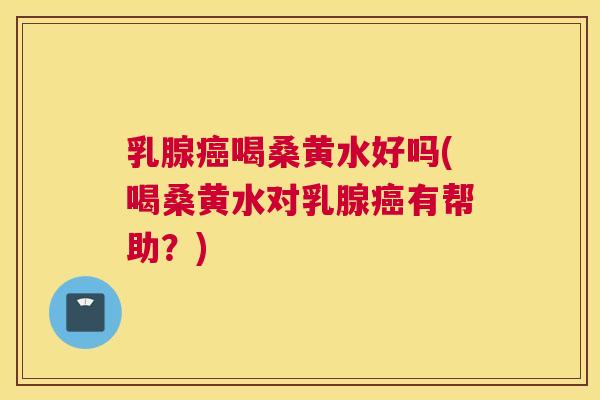 乳腺喝桑黄水好吗(喝桑黄水对乳腺有帮助？)