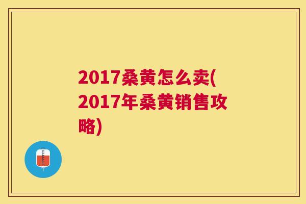 2017桑黄怎么卖(2017年桑黄销售攻略)