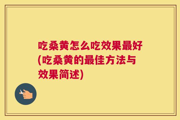 吃桑黄怎么吃效果好(吃桑黄的佳方法与效果简述)