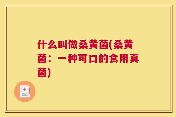 什么叫做桑黄菌(桑黄菌：一种可口的食用真菌)