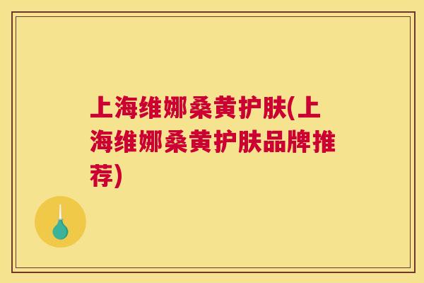 上海维娜桑黄护肤(上海维娜桑黄护肤品牌推荐)